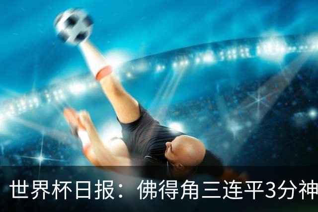 世界杯日报：佛得角三连平3分神奇出线 法西比皆头名晋级