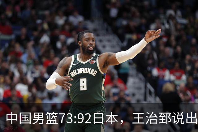 中国男篮73:92日本，王治郅说出3个输球原因，句句扎心！