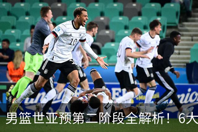 男篮世亚预第二阶段全解析！6大对手就位，中国男篮冲世界杯无容错空间