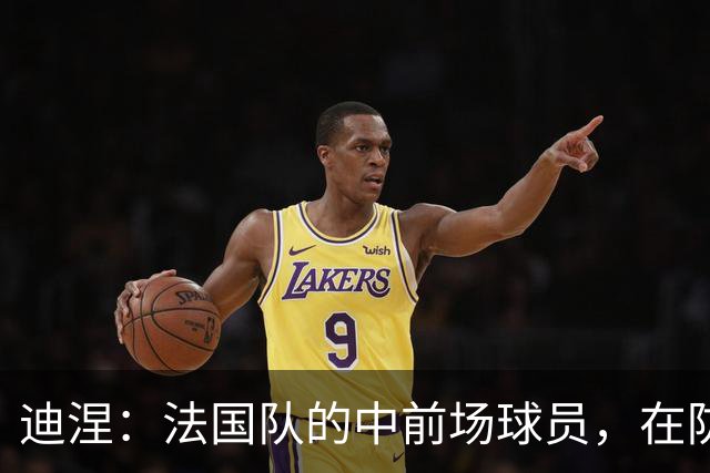 迪涅：法国队的中前场球员，在防守端也尽心尽力